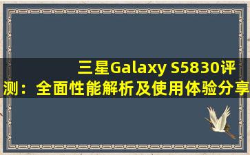 三星Galaxy S5830评测：全面性能解析及使用体验分享